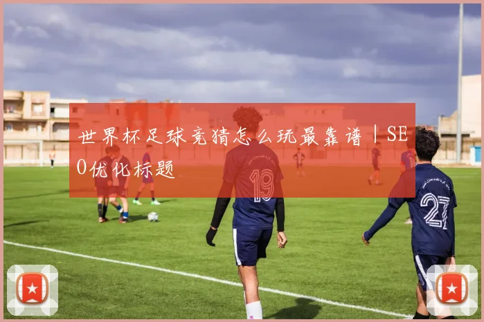 世界杯足球竞猜怎么玩最靠谱｜SEO优化标题