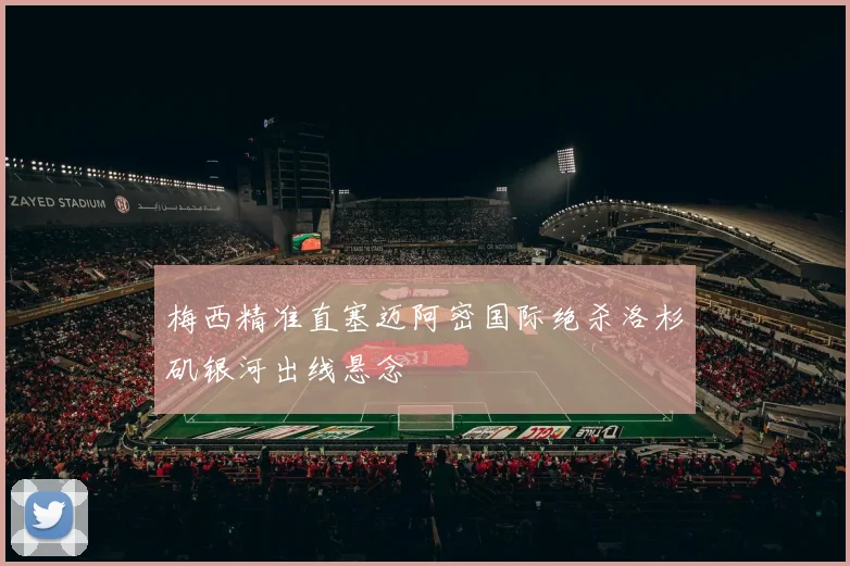 梅西精准直塞迈阿密国际绝杀洛杉矶银河出线悬念