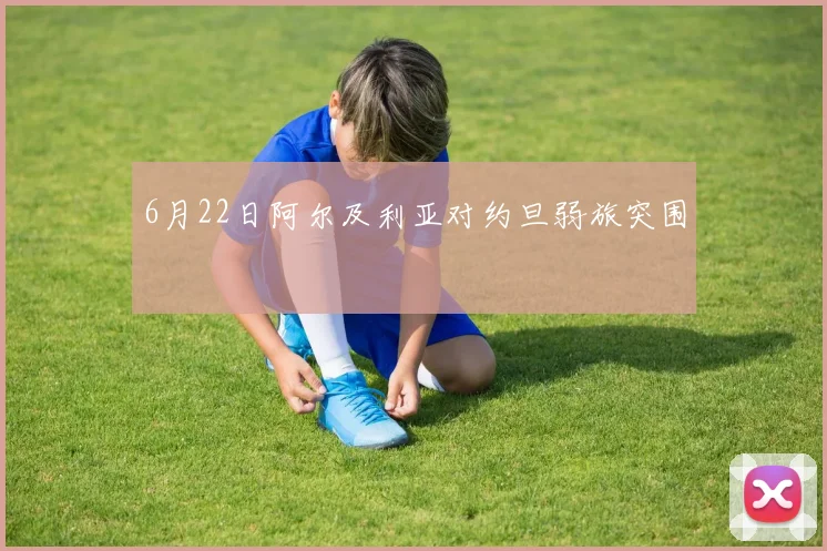 6月22日阿尔及利亚对约旦弱旅突围