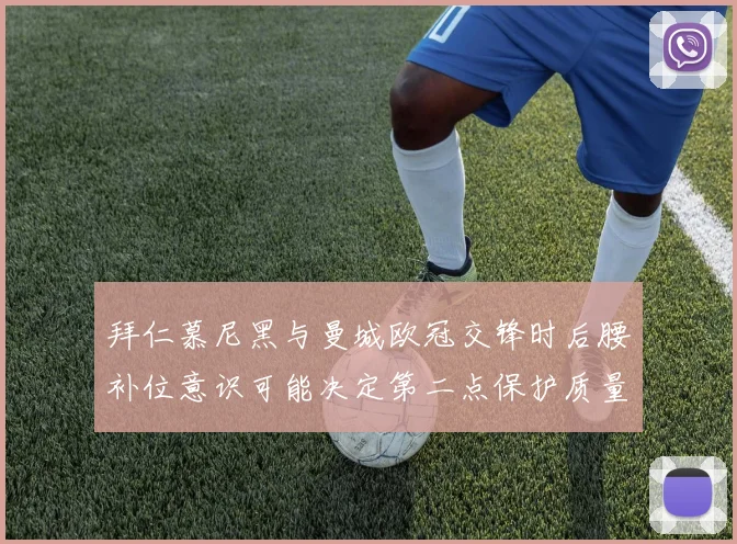拜仁慕尼黑与曼城欧冠交锋时后腰补位意识可能决定第二点保护质量