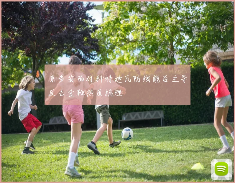 京多安面对科特迪瓦防线能否主导反击金靴热度梳理
