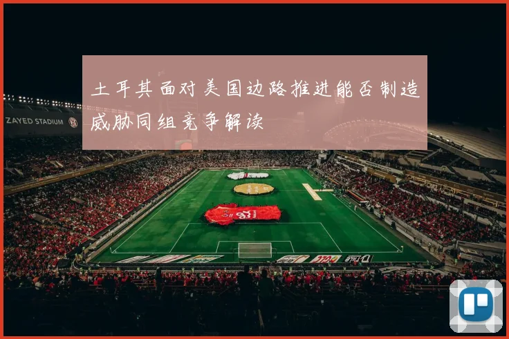 土耳其面对美国边路推进能否制造威胁同组竞争解读