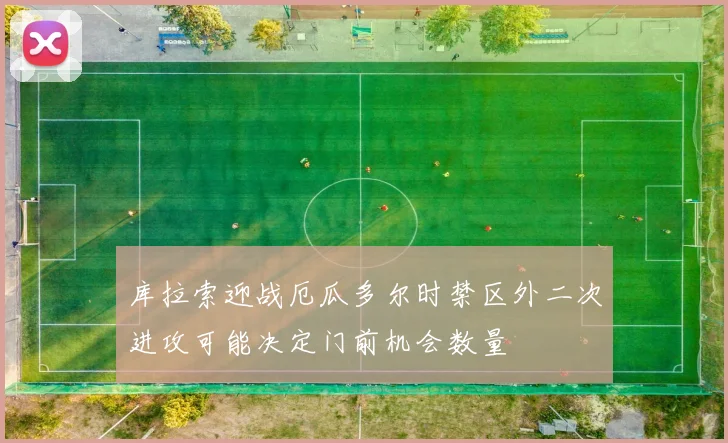 库拉索迎战厄瓜多尔时禁区外二次进攻可能决定门前机会数量