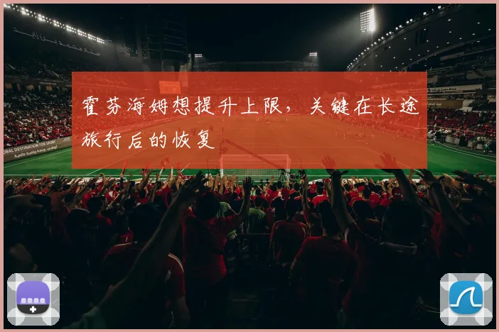 霍芬海姆想提升上限，关键在长途旅行后的恢复