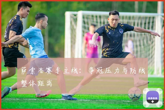 萨索洛赛季主线：争冠压力与防线整体距离