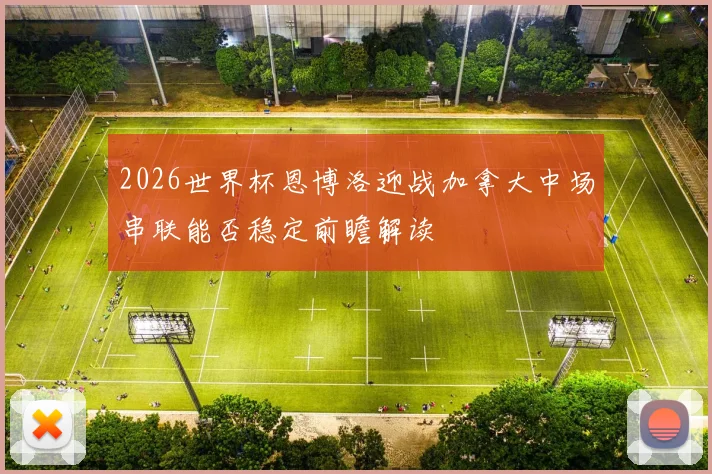 2026世界杯恩博洛迎战加拿大中场串联能否稳定前瞻解读