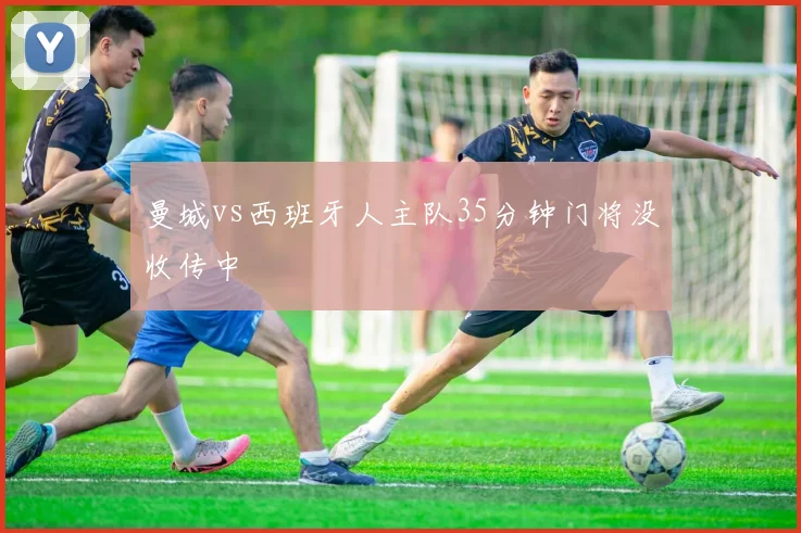 曼城vs西班牙人主队35分钟门将没收传中