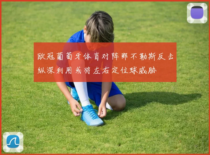 欧冠葡萄牙体育对阵那不勒斯反击纵深利用或将左右定位球威胁