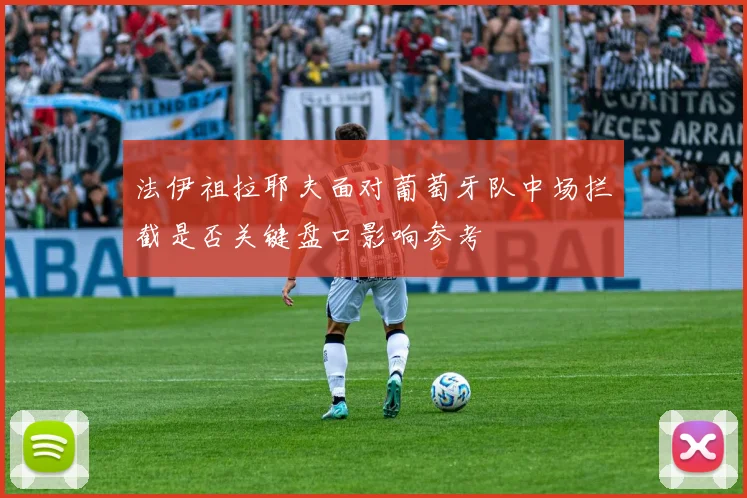 法伊祖拉耶夫面对葡萄牙队中场拦截是否关键盘口影响参考