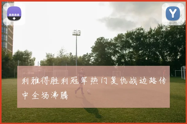 利雅得胜利冠军热门复仇战边路传中全场沸腾