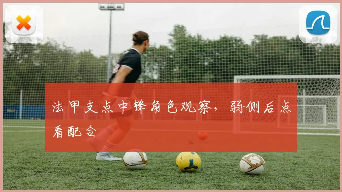 法甲支点中锋角色观察，弱侧后点看配合