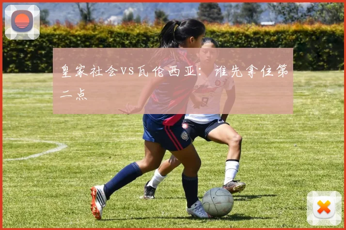 皇家社会vs瓦伦西亚：谁先拿住第二点