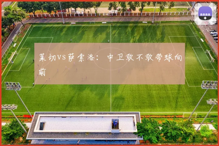 莱切vs萨索洛：中卫敢不敢带球向前