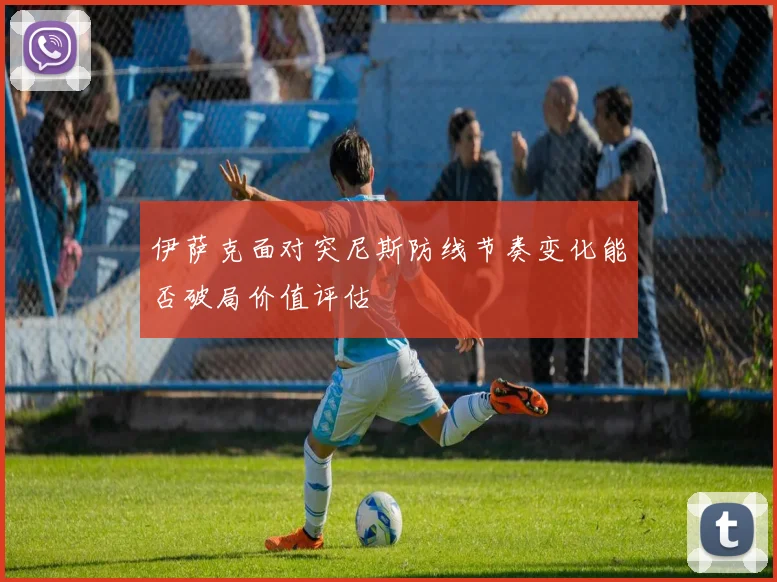 伊萨克面对突尼斯防线节奏变化能否破局价值评估